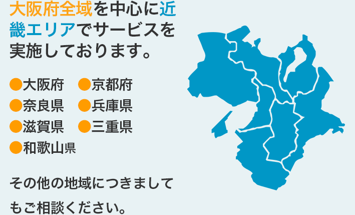 大阪府全域を中心に近畿エリアでサービスを実施しております。●大阪府　●京都府●奈良県　●兵庫県●滋賀県　●三重県●和歌山県その他の地域につきましてもご相談ください。